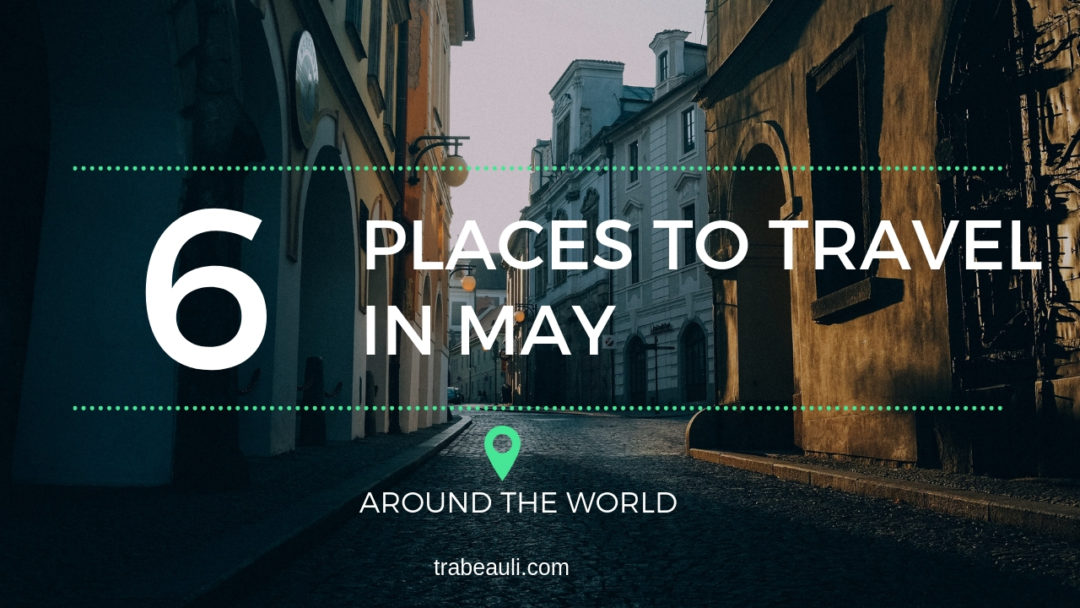 Top 6 Best Places To Travel In May Around The World In 2019